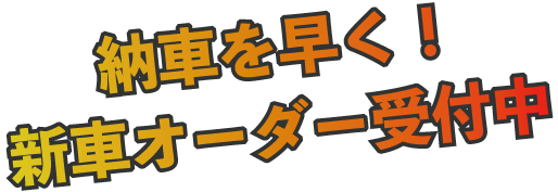 納車を早く！新車オーダー受付中